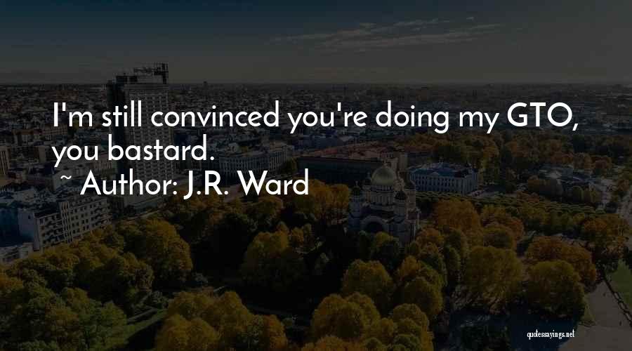 J.R. Ward Quotes: I'm Still Convinced You're Doing My Gto, You Bastard.