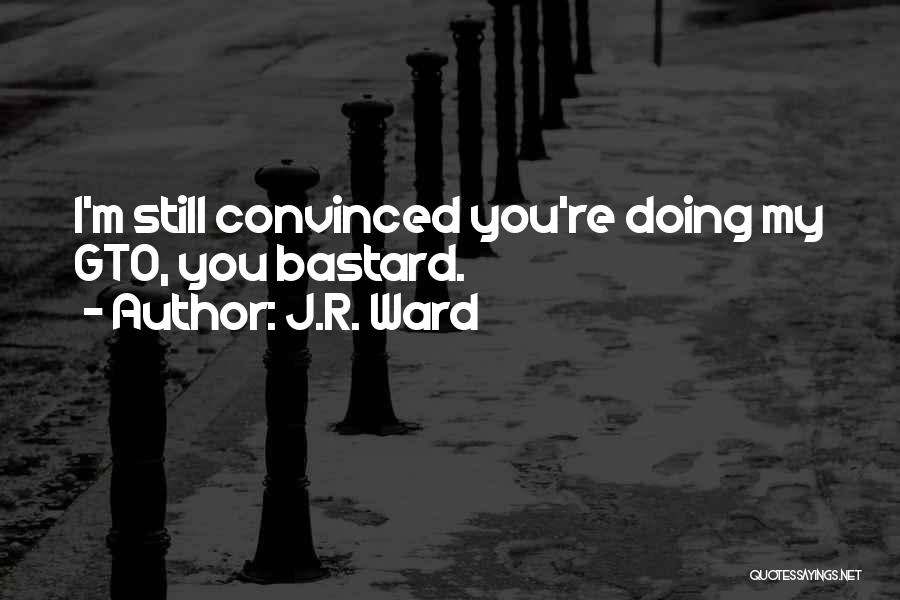 J.R. Ward Quotes: I'm Still Convinced You're Doing My Gto, You Bastard.