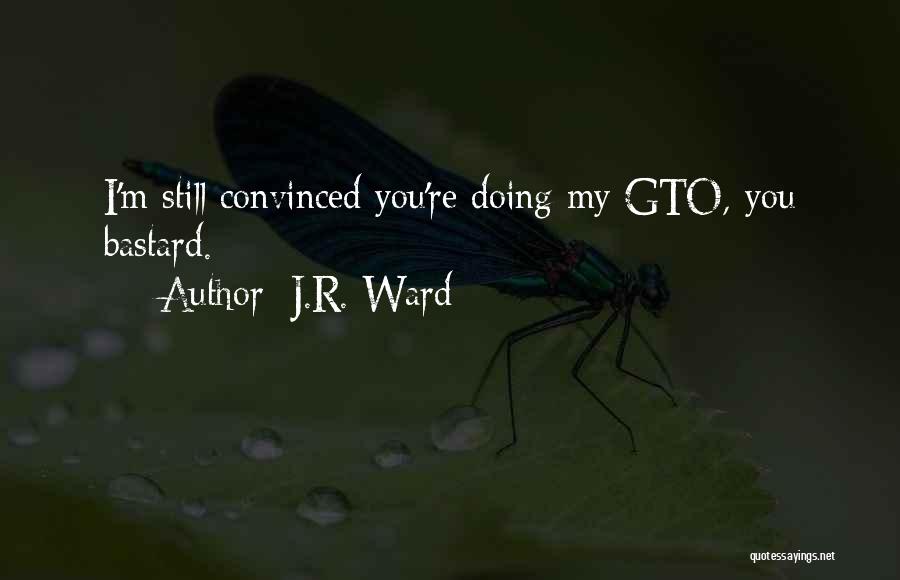 J.R. Ward Quotes: I'm Still Convinced You're Doing My Gto, You Bastard.
