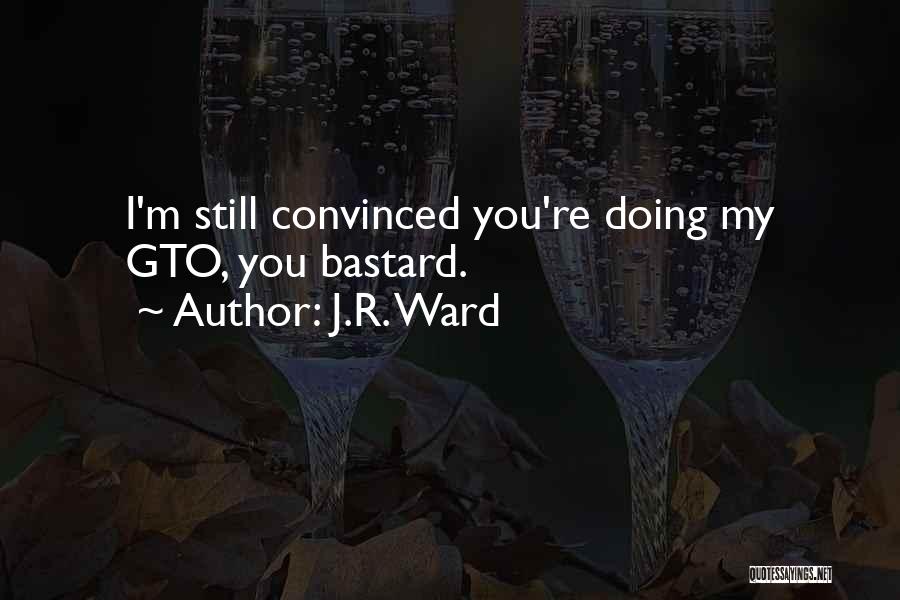 J.R. Ward Quotes: I'm Still Convinced You're Doing My Gto, You Bastard.