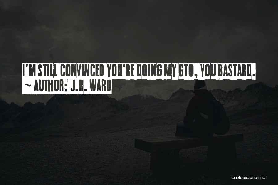 J.R. Ward Quotes: I'm Still Convinced You're Doing My Gto, You Bastard.