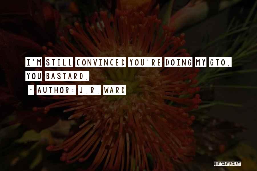 J.R. Ward Quotes: I'm Still Convinced You're Doing My Gto, You Bastard.