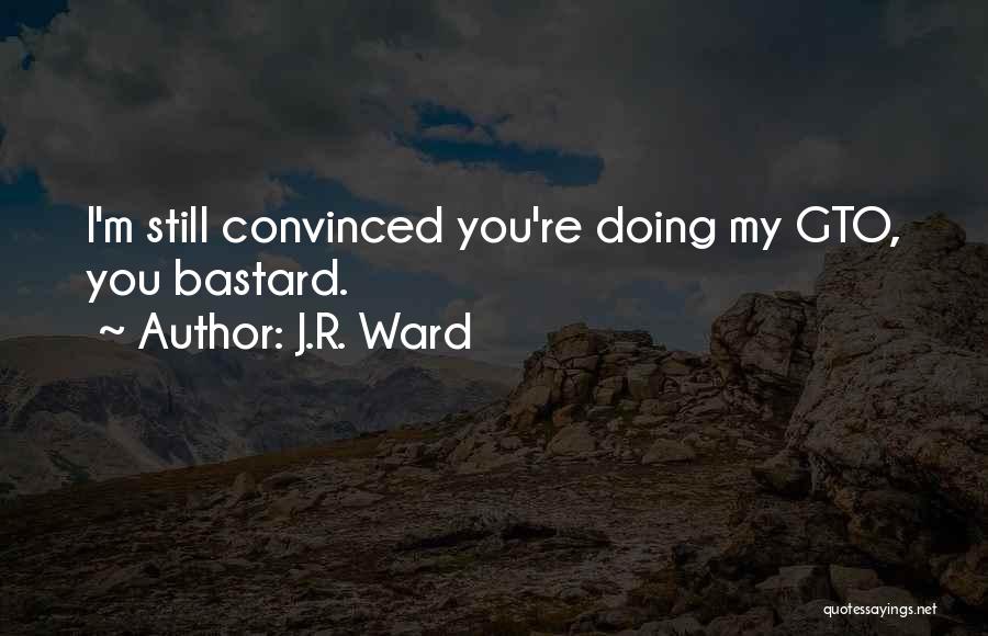 J.R. Ward Quotes: I'm Still Convinced You're Doing My Gto, You Bastard.