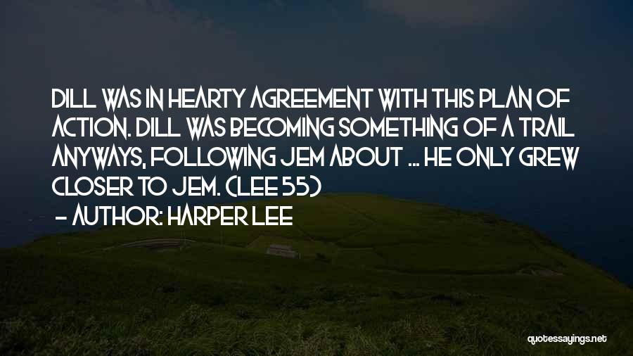 Harper Lee Quotes: Dill Was In Hearty Agreement With This Plan Of Action. Dill Was Becoming Something Of A Trail Anyways, Following Jem