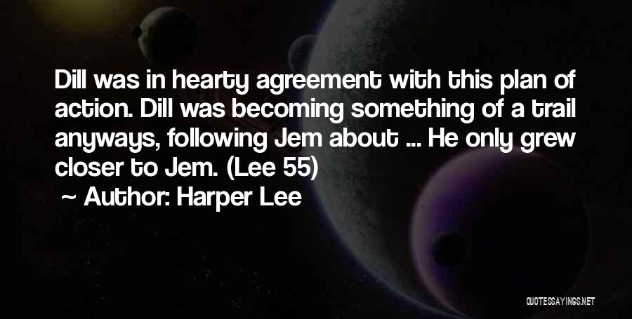 Harper Lee Quotes: Dill Was In Hearty Agreement With This Plan Of Action. Dill Was Becoming Something Of A Trail Anyways, Following Jem