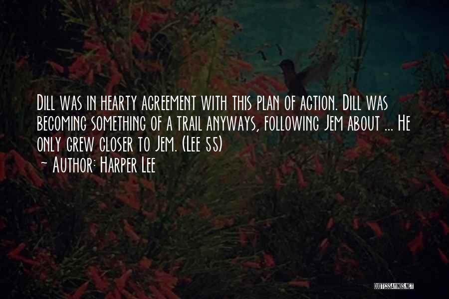 Harper Lee Quotes: Dill Was In Hearty Agreement With This Plan Of Action. Dill Was Becoming Something Of A Trail Anyways, Following Jem