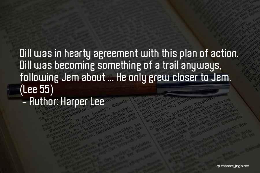 Harper Lee Quotes: Dill Was In Hearty Agreement With This Plan Of Action. Dill Was Becoming Something Of A Trail Anyways, Following Jem