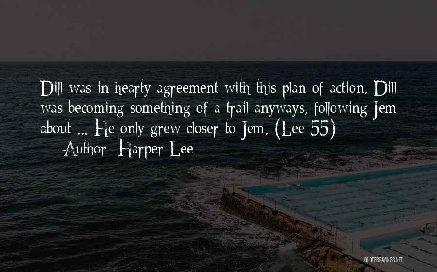 Harper Lee Quotes: Dill Was In Hearty Agreement With This Plan Of Action. Dill Was Becoming Something Of A Trail Anyways, Following Jem