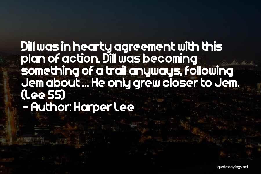 Harper Lee Quotes: Dill Was In Hearty Agreement With This Plan Of Action. Dill Was Becoming Something Of A Trail Anyways, Following Jem