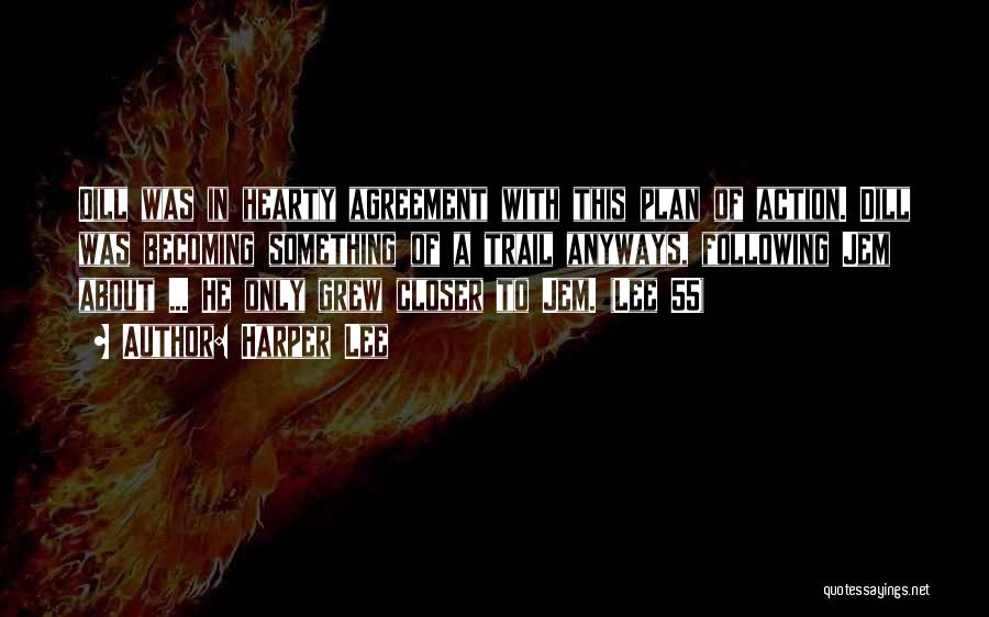 Harper Lee Quotes: Dill Was In Hearty Agreement With This Plan Of Action. Dill Was Becoming Something Of A Trail Anyways, Following Jem