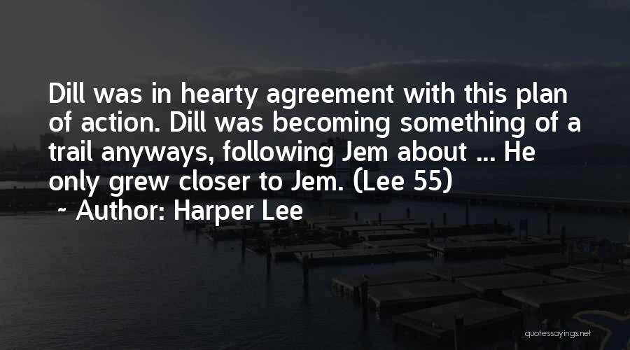 Harper Lee Quotes: Dill Was In Hearty Agreement With This Plan Of Action. Dill Was Becoming Something Of A Trail Anyways, Following Jem