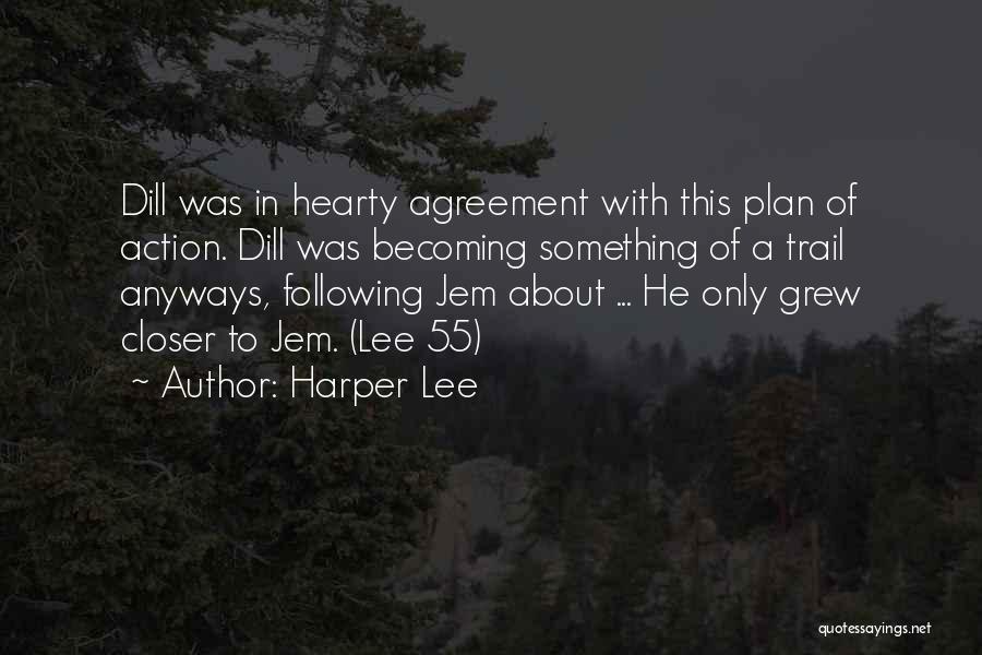 Harper Lee Quotes: Dill Was In Hearty Agreement With This Plan Of Action. Dill Was Becoming Something Of A Trail Anyways, Following Jem