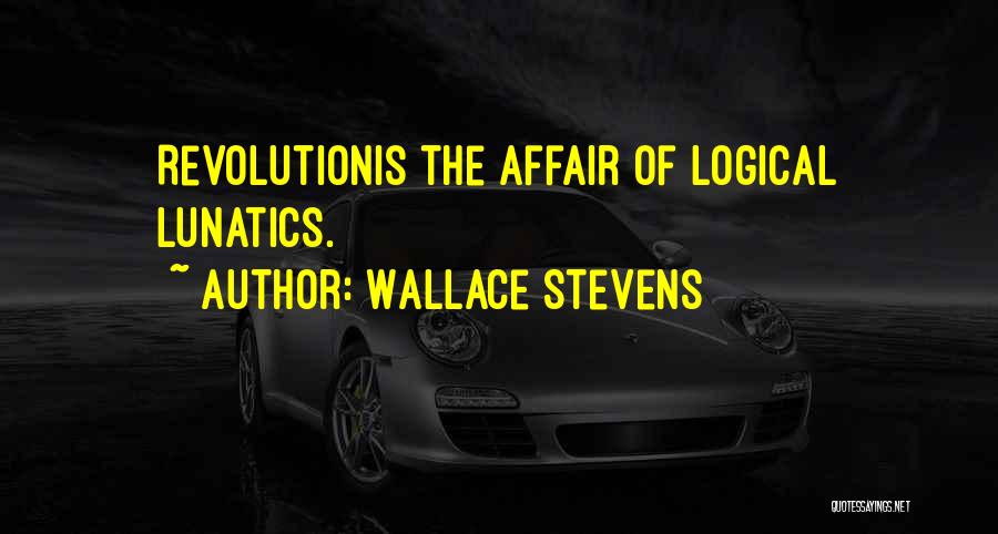 Wallace Stevens Quotes: Revolutionis The Affair Of Logical Lunatics.