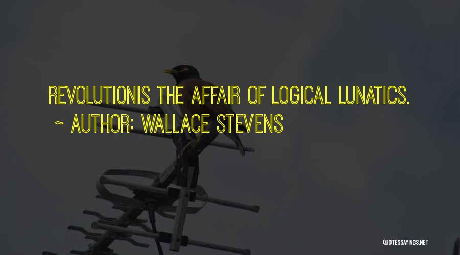 Wallace Stevens Quotes: Revolutionis The Affair Of Logical Lunatics.