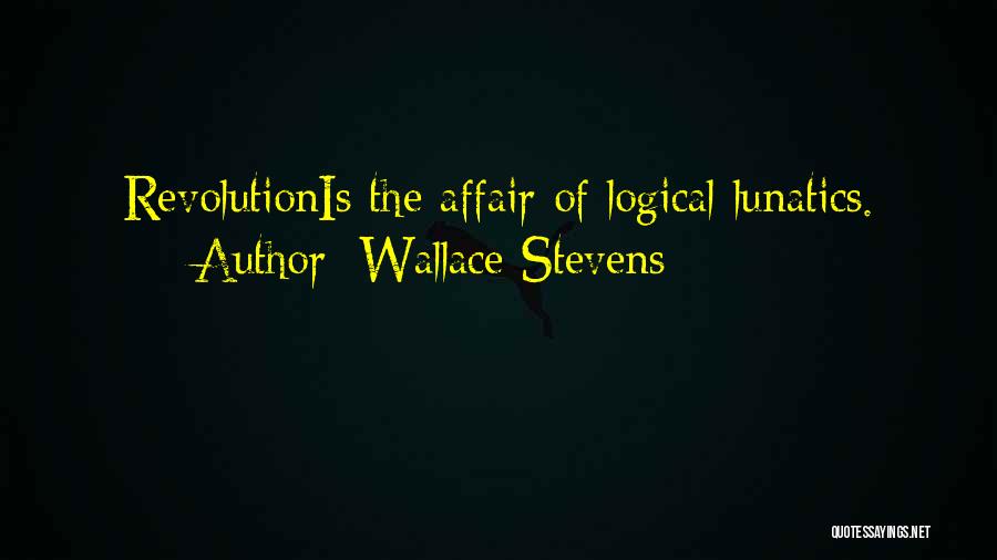 Wallace Stevens Quotes: Revolutionis The Affair Of Logical Lunatics.