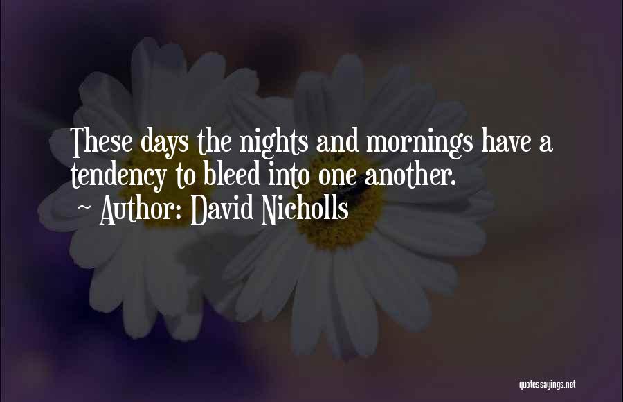 David Nicholls Quotes: These Days The Nights And Mornings Have A Tendency To Bleed Into One Another.