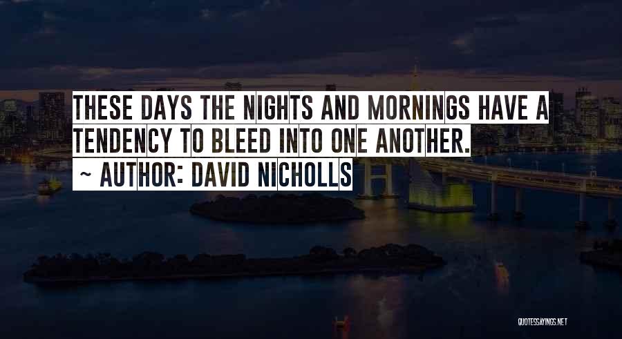 David Nicholls Quotes: These Days The Nights And Mornings Have A Tendency To Bleed Into One Another.