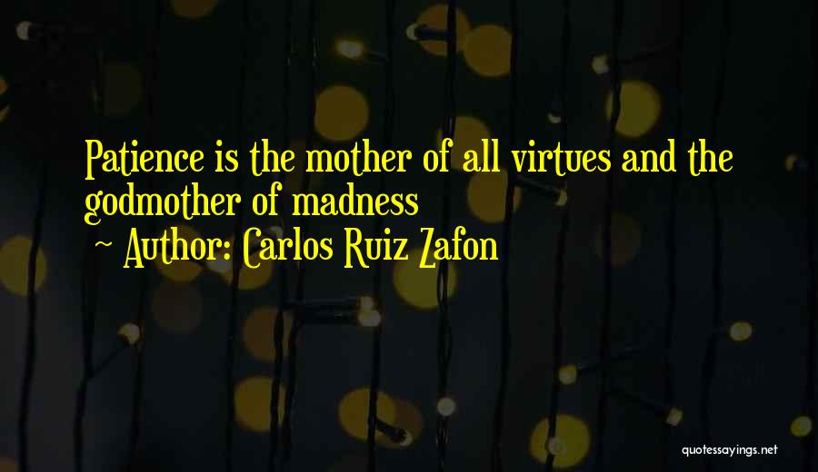 Carlos Ruiz Zafon Quotes: Patience Is The Mother Of All Virtues And The Godmother Of Madness