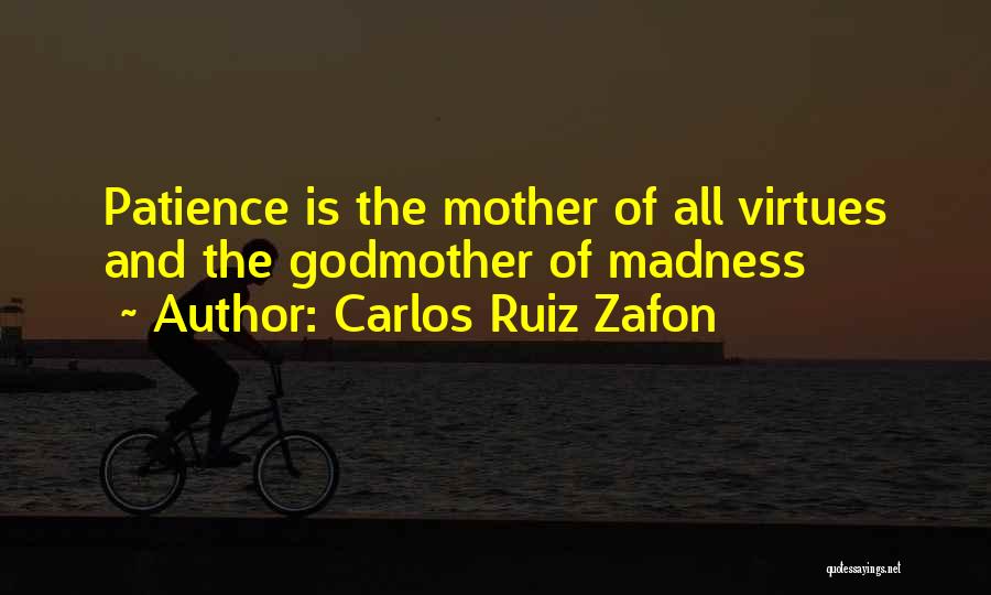 Carlos Ruiz Zafon Quotes: Patience Is The Mother Of All Virtues And The Godmother Of Madness
