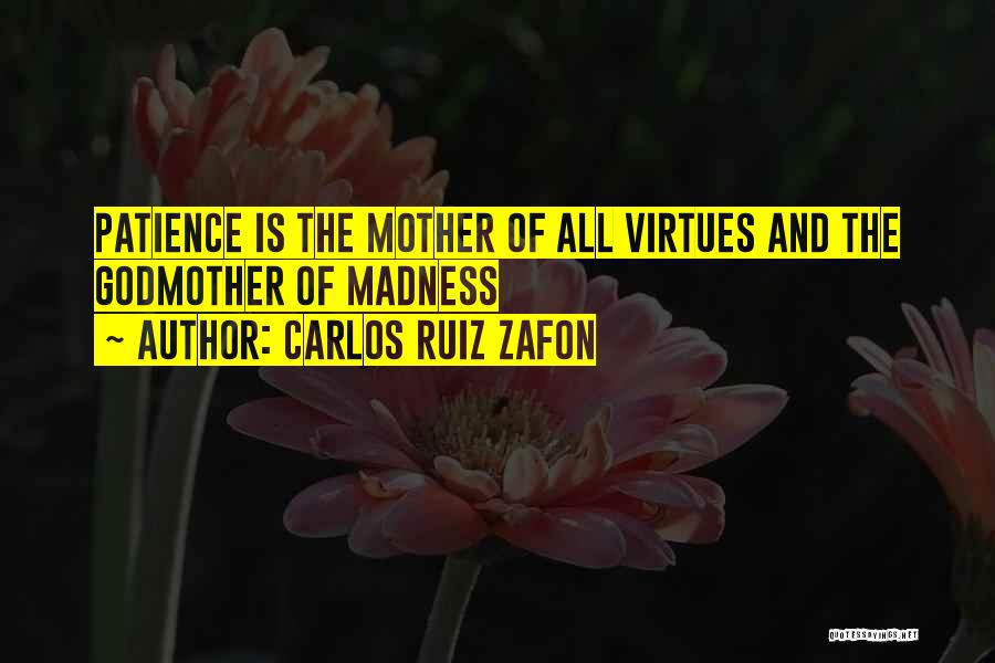 Carlos Ruiz Zafon Quotes: Patience Is The Mother Of All Virtues And The Godmother Of Madness