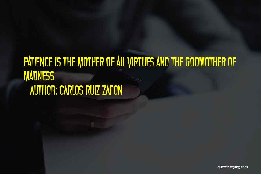 Carlos Ruiz Zafon Quotes: Patience Is The Mother Of All Virtues And The Godmother Of Madness