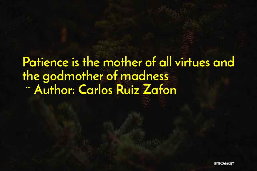 Carlos Ruiz Zafon Quotes: Patience Is The Mother Of All Virtues And The Godmother Of Madness