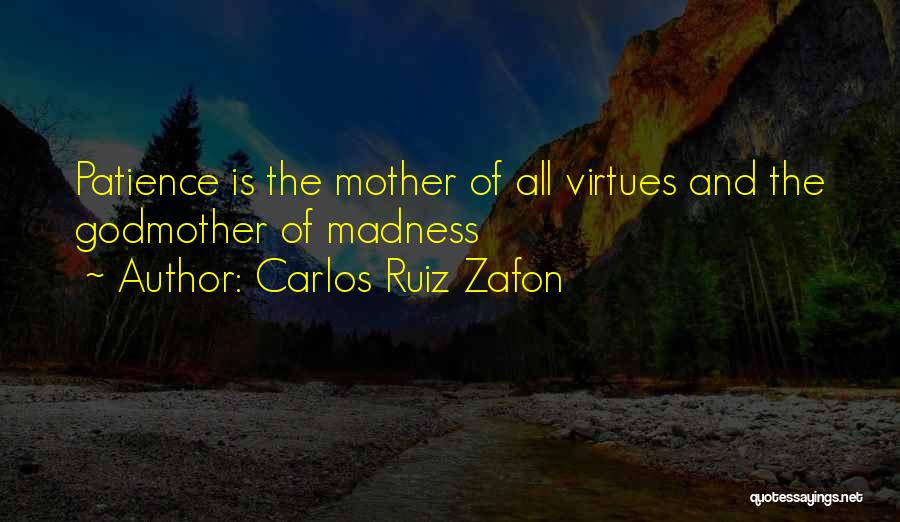 Carlos Ruiz Zafon Quotes: Patience Is The Mother Of All Virtues And The Godmother Of Madness
