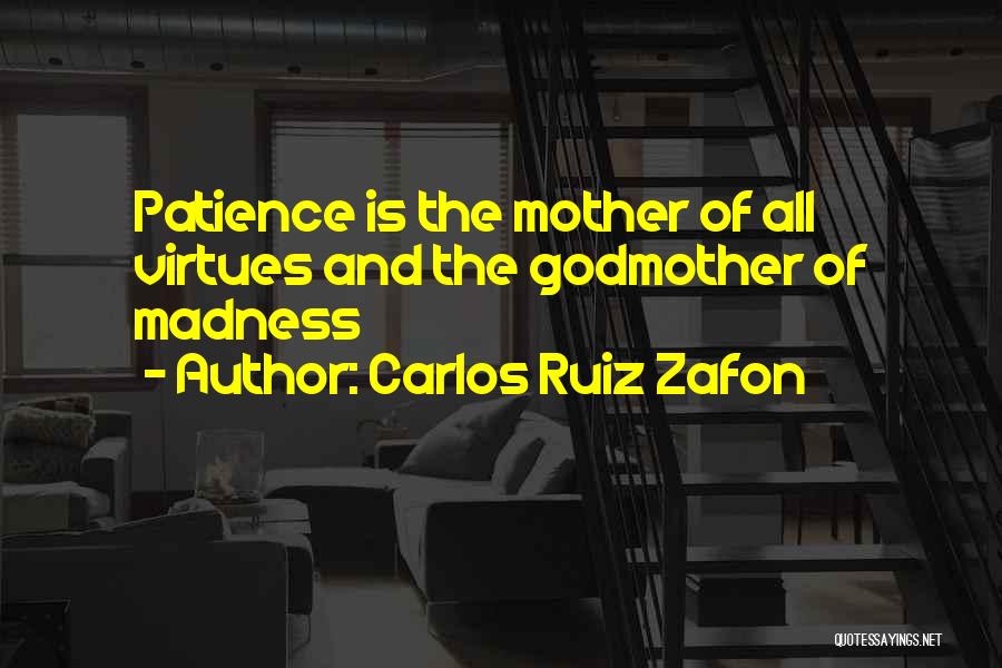 Carlos Ruiz Zafon Quotes: Patience Is The Mother Of All Virtues And The Godmother Of Madness