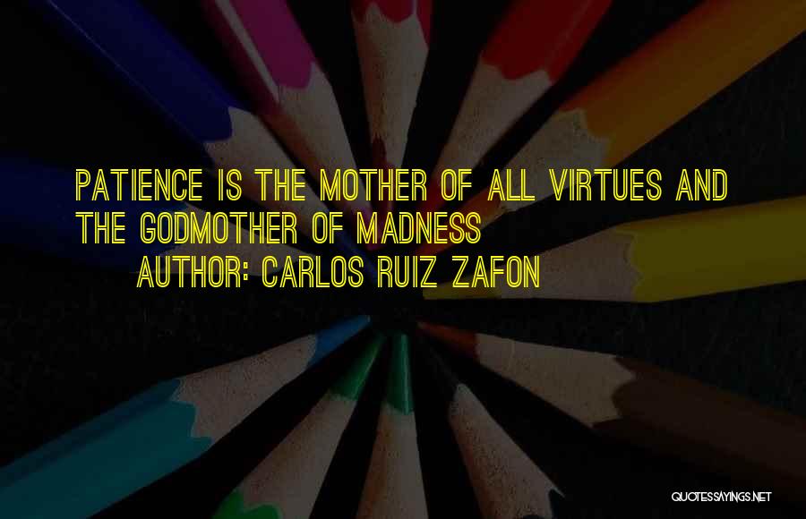 Carlos Ruiz Zafon Quotes: Patience Is The Mother Of All Virtues And The Godmother Of Madness