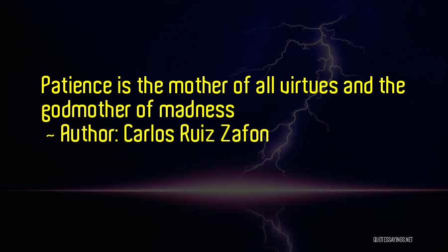 Carlos Ruiz Zafon Quotes: Patience Is The Mother Of All Virtues And The Godmother Of Madness