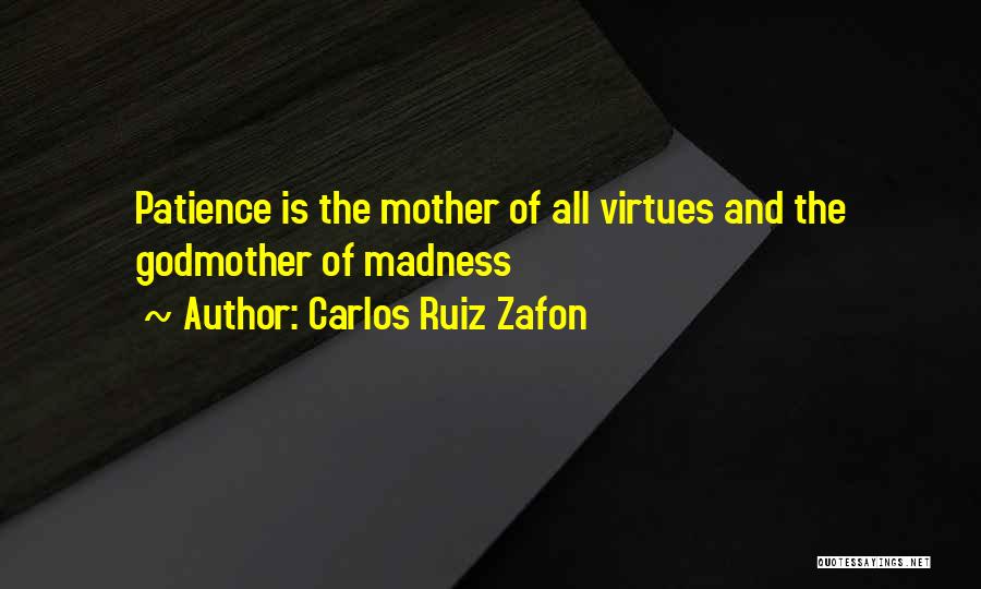 Carlos Ruiz Zafon Quotes: Patience Is The Mother Of All Virtues And The Godmother Of Madness