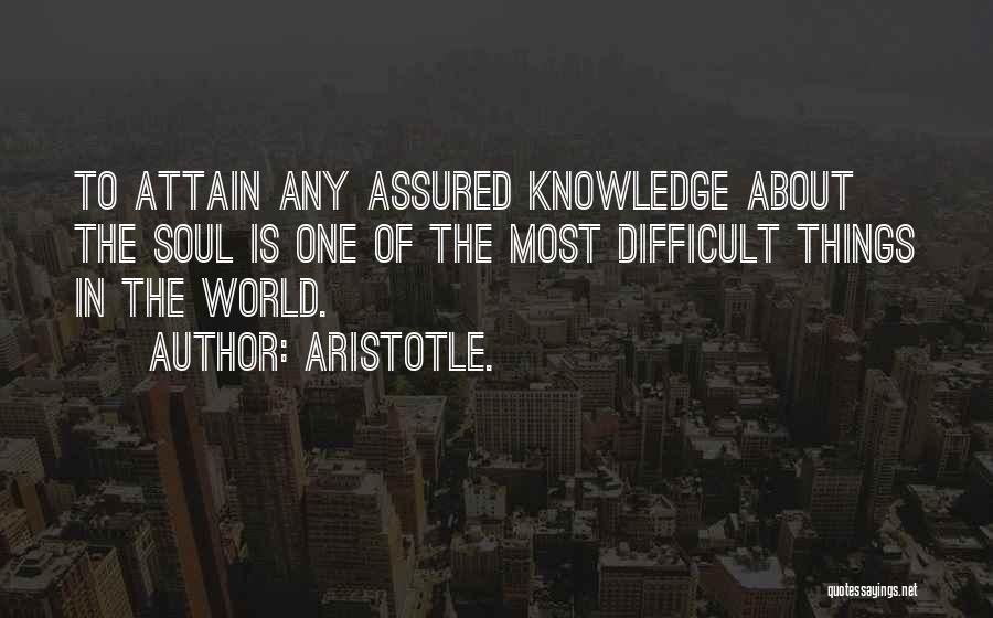 Aristotle. Quotes: To Attain Any Assured Knowledge About The Soul Is One Of The Most Difficult Things In The World.