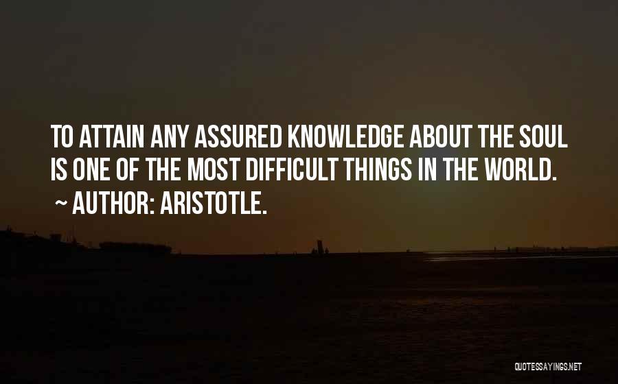 Aristotle. Quotes: To Attain Any Assured Knowledge About The Soul Is One Of The Most Difficult Things In The World.