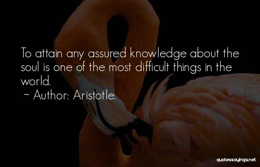Aristotle. Quotes: To Attain Any Assured Knowledge About The Soul Is One Of The Most Difficult Things In The World.