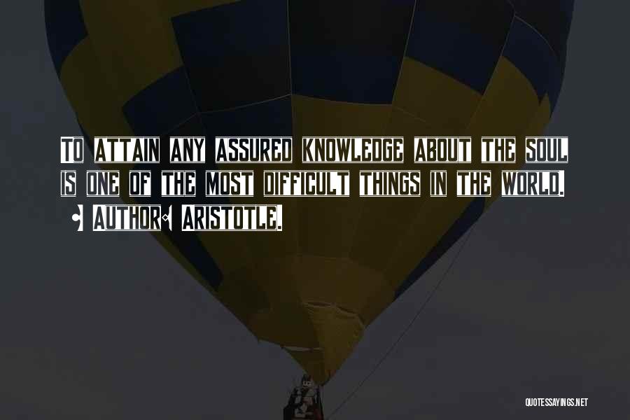 Aristotle. Quotes: To Attain Any Assured Knowledge About The Soul Is One Of The Most Difficult Things In The World.