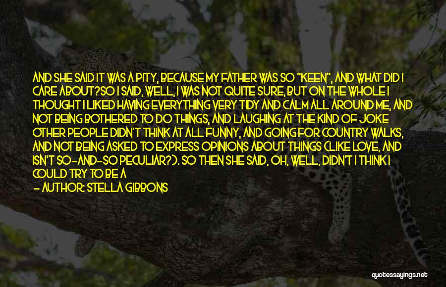 Stella Gibbons Quotes: And She Said It Was A Pity, Because My Father Was So Keen, And What Did I Care About?so I