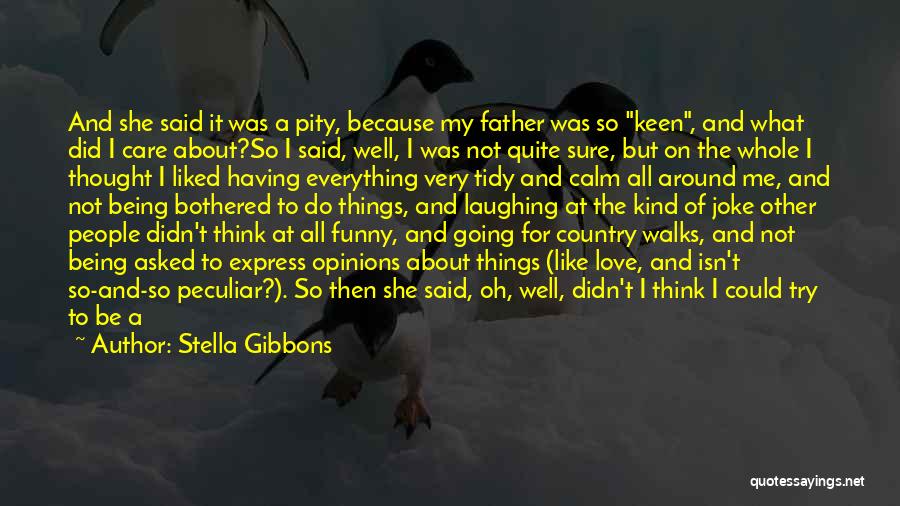 Stella Gibbons Quotes: And She Said It Was A Pity, Because My Father Was So Keen, And What Did I Care About?so I