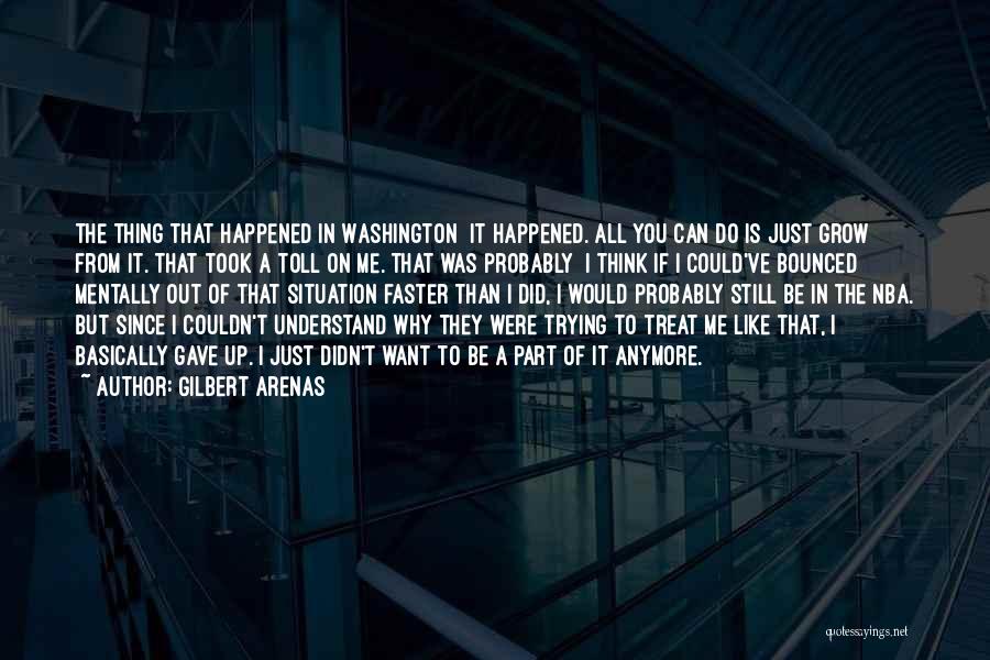 Gilbert Arenas Quotes: The Thing That Happened In Washington It Happened. All You Can Do Is Just Grow From It. That Took A