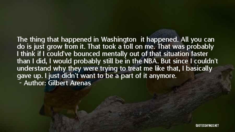 Gilbert Arenas Quotes: The Thing That Happened In Washington It Happened. All You Can Do Is Just Grow From It. That Took A