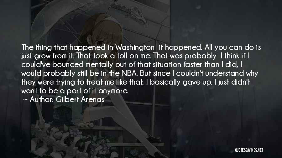 Gilbert Arenas Quotes: The Thing That Happened In Washington It Happened. All You Can Do Is Just Grow From It. That Took A