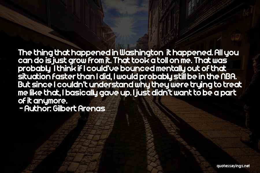 Gilbert Arenas Quotes: The Thing That Happened In Washington It Happened. All You Can Do Is Just Grow From It. That Took A