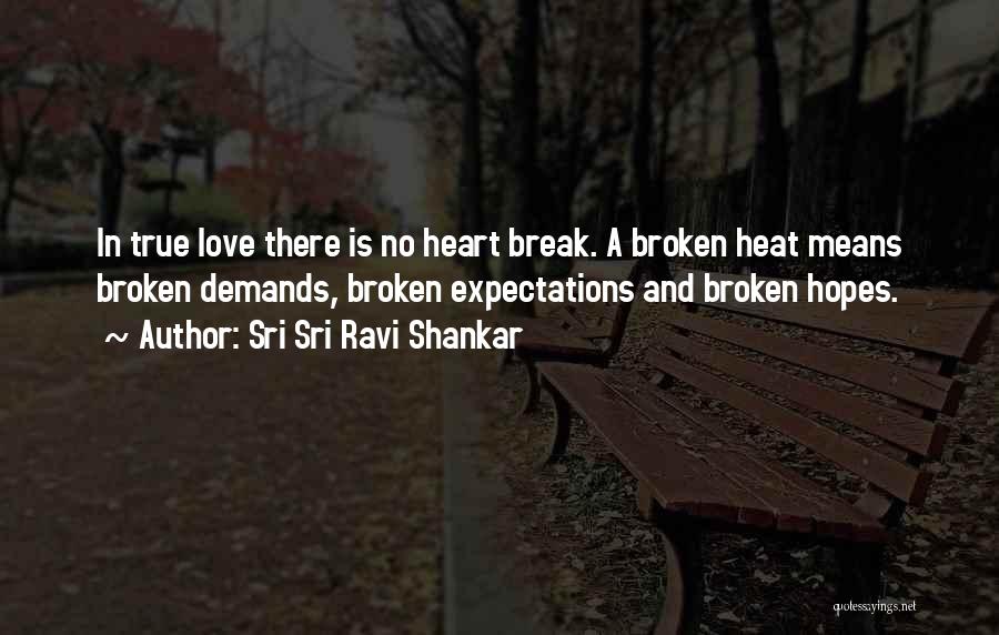 Sri Sri Ravi Shankar Quotes: In True Love There Is No Heart Break. A Broken Heat Means Broken Demands, Broken Expectations And Broken Hopes.