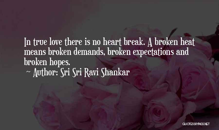 Sri Sri Ravi Shankar Quotes: In True Love There Is No Heart Break. A Broken Heat Means Broken Demands, Broken Expectations And Broken Hopes.