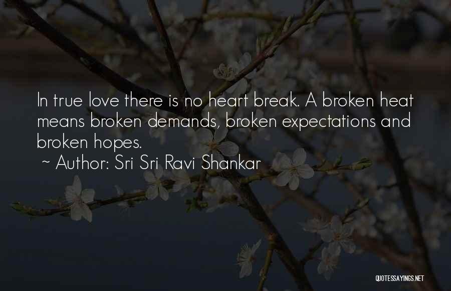 Sri Sri Ravi Shankar Quotes: In True Love There Is No Heart Break. A Broken Heat Means Broken Demands, Broken Expectations And Broken Hopes.