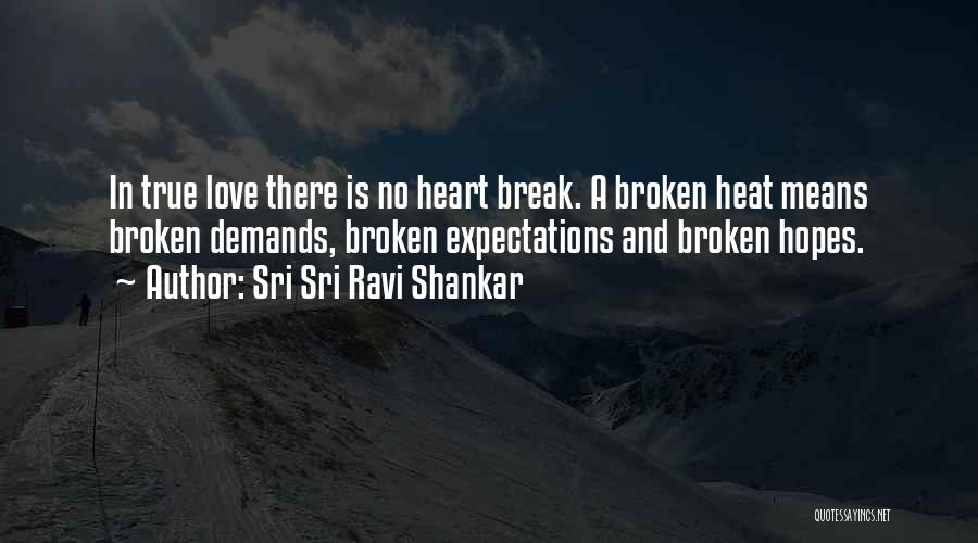 Sri Sri Ravi Shankar Quotes: In True Love There Is No Heart Break. A Broken Heat Means Broken Demands, Broken Expectations And Broken Hopes.