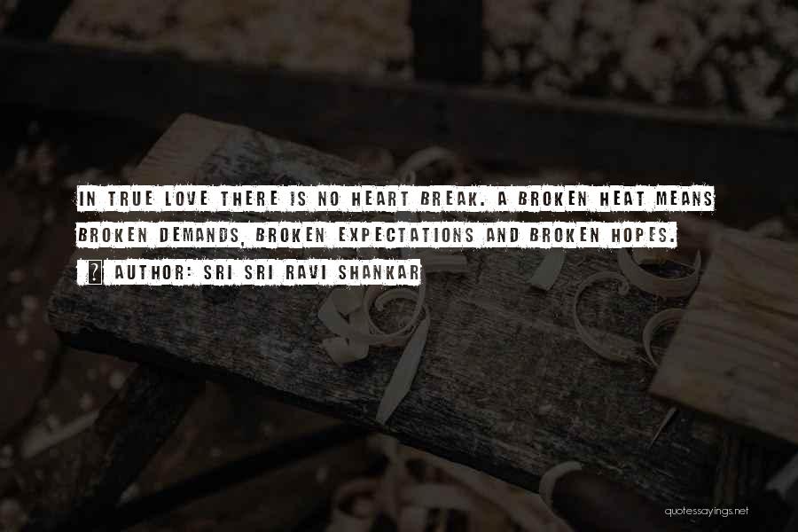 Sri Sri Ravi Shankar Quotes: In True Love There Is No Heart Break. A Broken Heat Means Broken Demands, Broken Expectations And Broken Hopes.