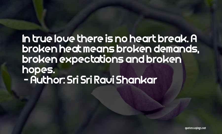 Sri Sri Ravi Shankar Quotes: In True Love There Is No Heart Break. A Broken Heat Means Broken Demands, Broken Expectations And Broken Hopes.