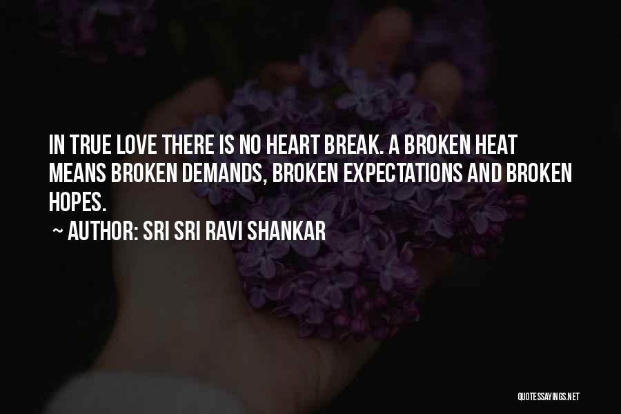 Sri Sri Ravi Shankar Quotes: In True Love There Is No Heart Break. A Broken Heat Means Broken Demands, Broken Expectations And Broken Hopes.