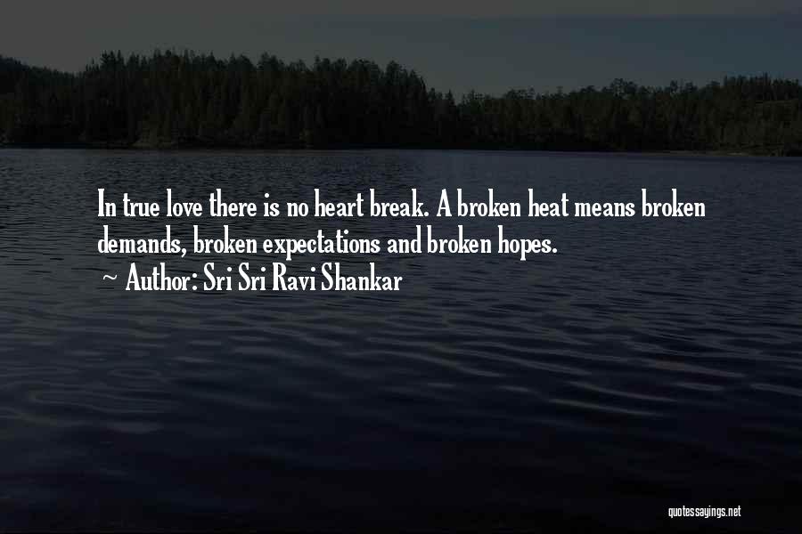 Sri Sri Ravi Shankar Quotes: In True Love There Is No Heart Break. A Broken Heat Means Broken Demands, Broken Expectations And Broken Hopes.