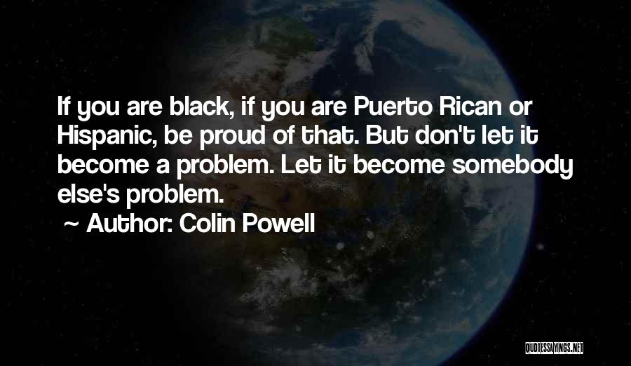 Colin Powell Quotes: If You Are Black, If You Are Puerto Rican Or Hispanic, Be Proud Of That. But Don't Let It Become